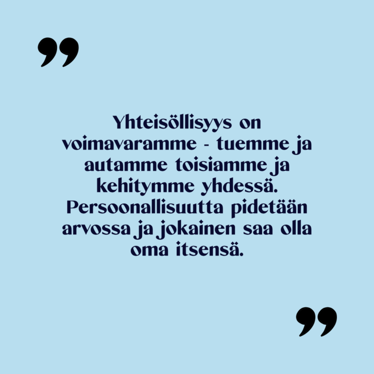 Kuvassa teksti: Yhteisöllisyys on voimavaramme - tuemme ja autamme toisiamme ja kehitymme yhdessä. Persoonallisuutta pidetään arvossa ja jokainen saa olla oma itsensä.